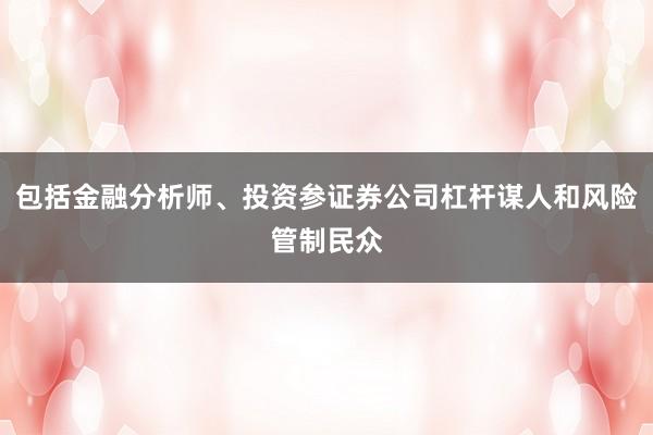 包括金融分析师、投资参证券公司杠杆谋人和风险管制民众
