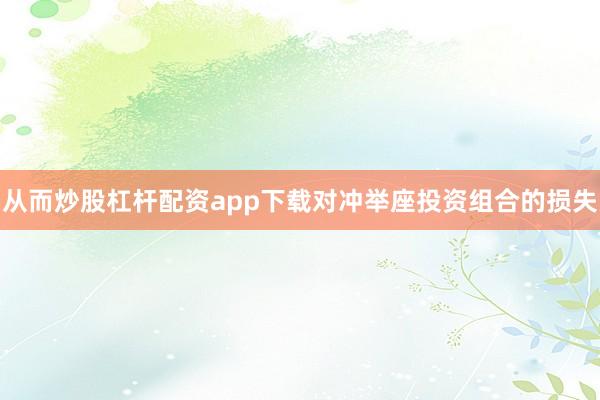 从而炒股杠杆配资app下载对冲举座投资组合的损失