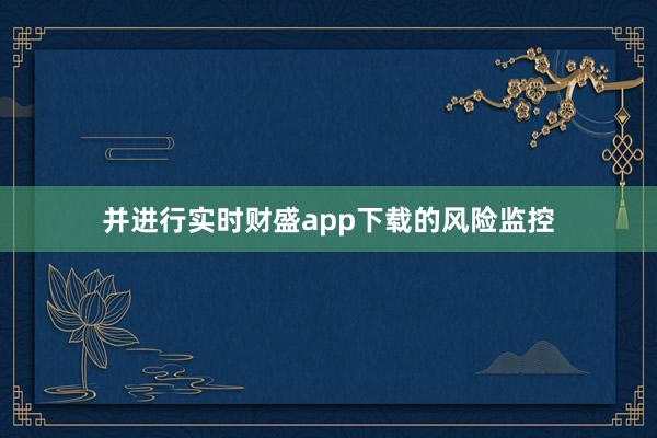 并进行实时财盛app下载的风险监控