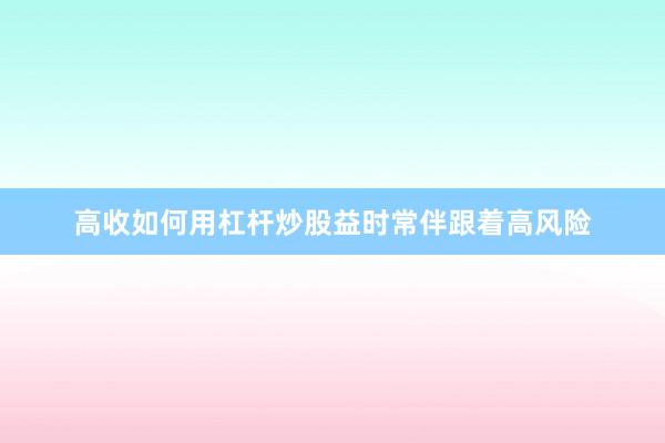 高收如何用杠杆炒股益时常伴跟着高风险