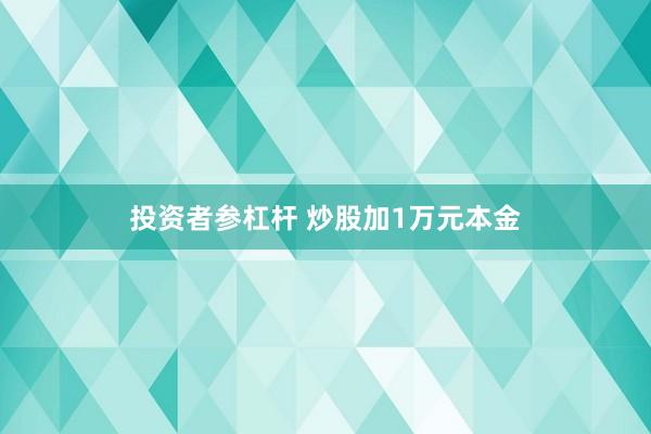 投资者参杠杆 炒股加1万元本金