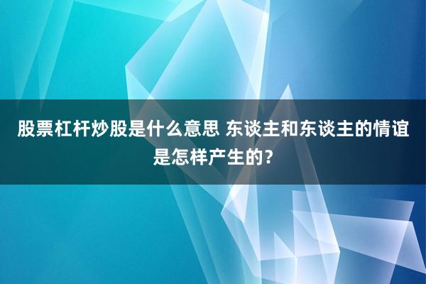 股票杠杆炒股是什么意思 东谈主和东谈主的情谊是怎样产生的?