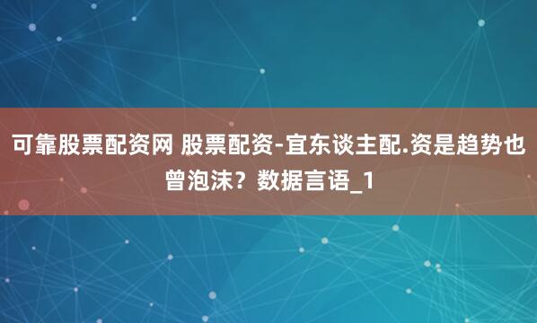 可靠股票配资网 股票配资-宜东谈主配.资是趋势也曾泡沫?数据言语_1