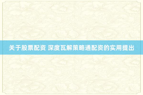 关于股票配资 深度瓦解策略通配资的实用提出