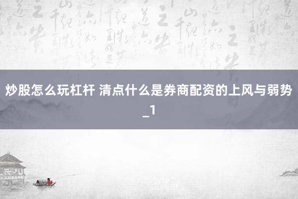 炒股怎么玩杠杆 清点什么是券商配资的上风与弱势_1