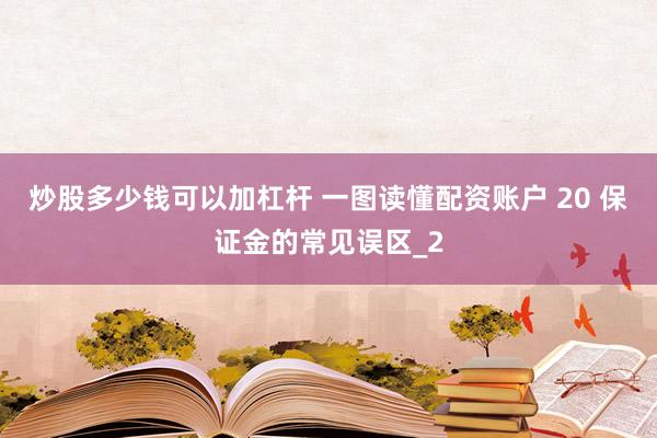 炒股多少钱可以加杠杆 一图读懂配资账户 20 保证金的常见误区_2